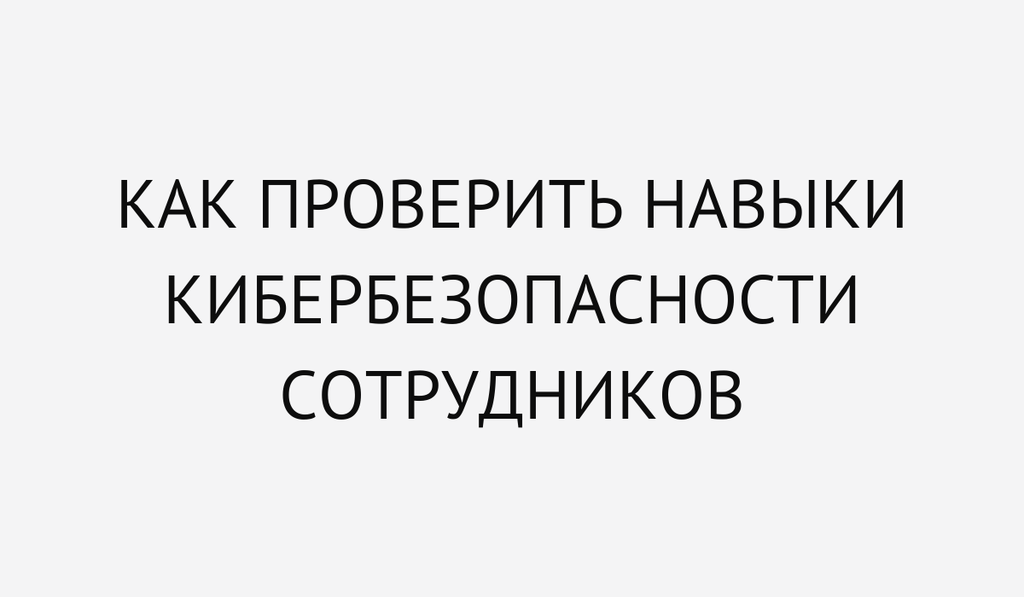 Как проверить навыки кибербезопасности сотрудников