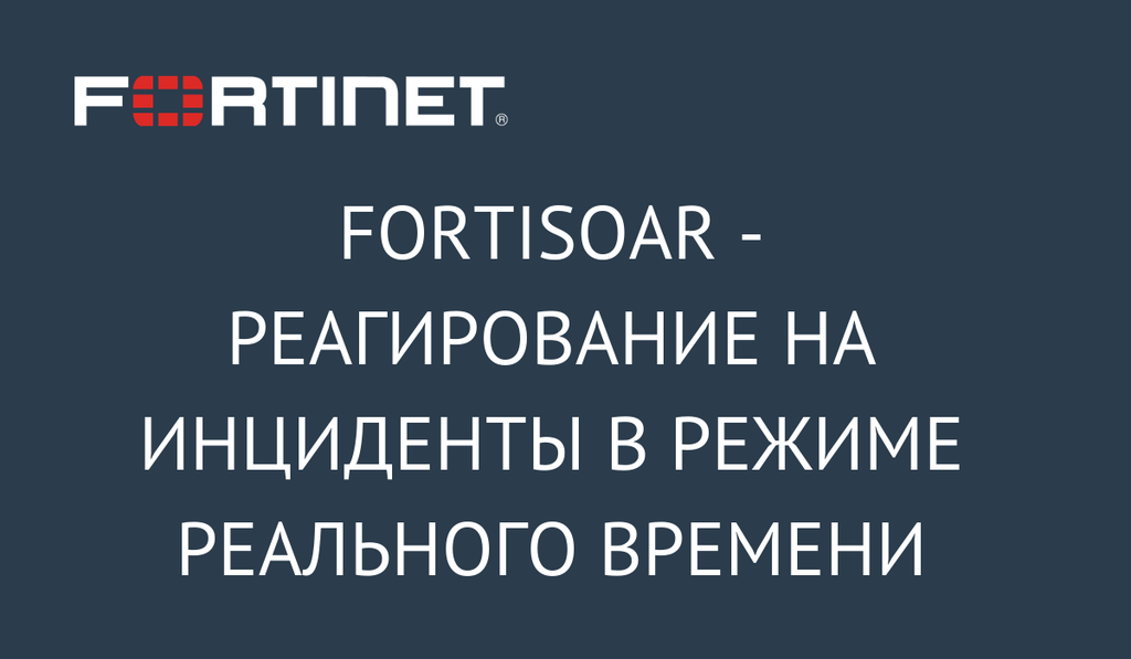 FortiSOAR - реагирование на инциденты в режиме реального времени