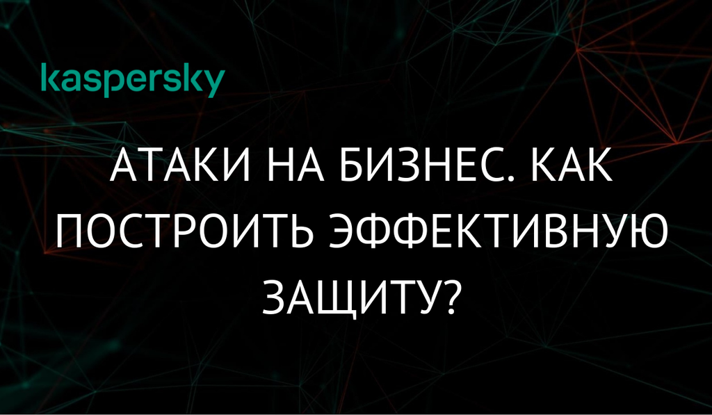 Атаки на бизнес. Как построить эффективную защиту?