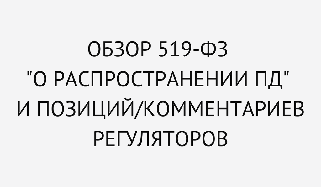 Обзор 519-ФЗ "О распространении ПД" и позиций/комментариев регуляторов