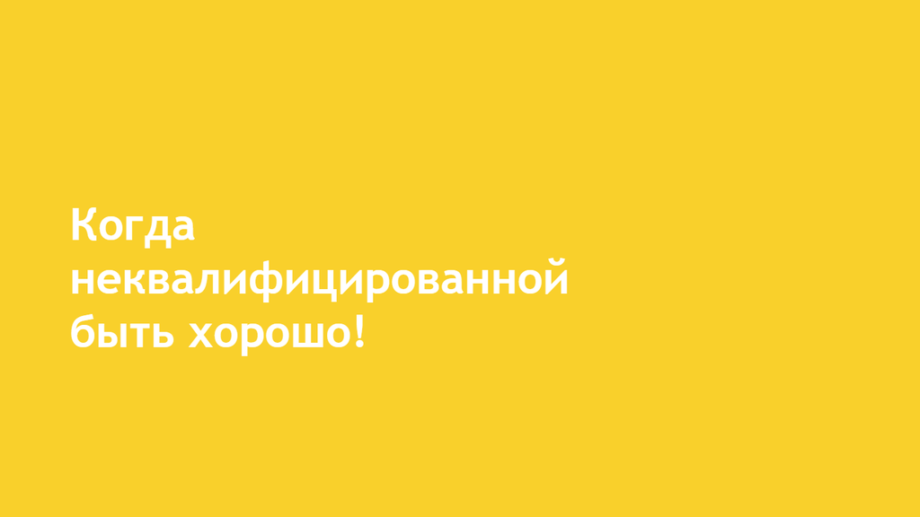 Когда неквалифицированной быть хорошо!