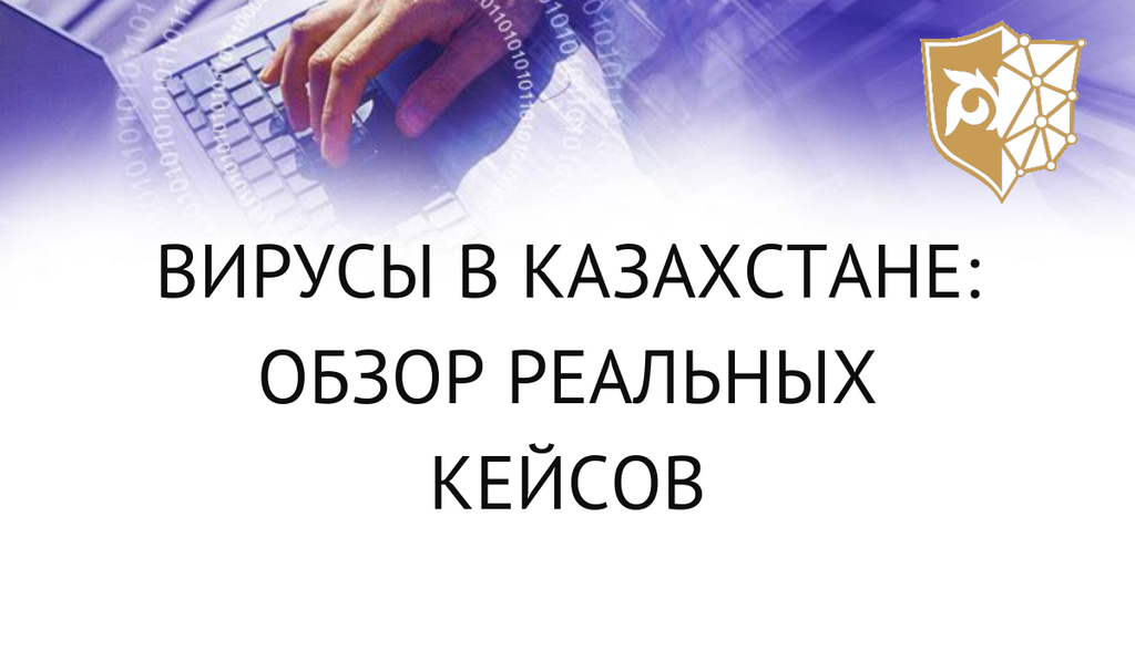 Вирусы в Казахстане: обзор реальных кейсов.